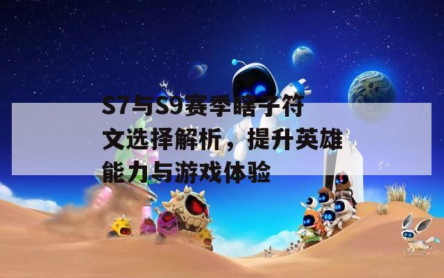 S7与S9赛季瞎子符文选择解析，提升英雄能力与游戏体验