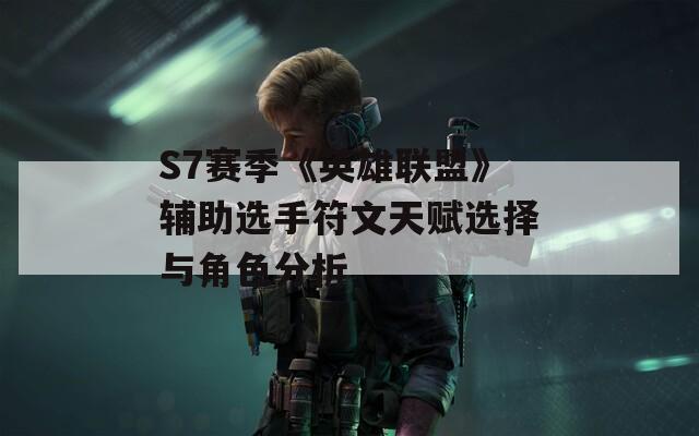 S7赛季《英雄联盟》辅助选手符文天赋选择与角色分析