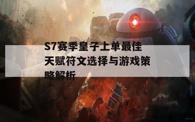 S7赛季皇子上单最佳天赋符文选择与游戏策略解析