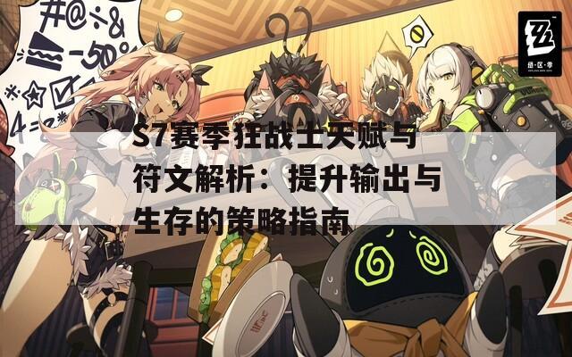 S7赛季狂战士天赋与符文解析：提升输出与生存的策略指南