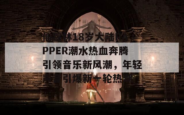 仙踪林18岁大陆RAPPER潮水热血奔腾引领音乐新风潮，年轻声音引爆新一轮热潮