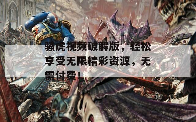 骚虎视频破解版，轻松享受无限精彩资源，无需付费！