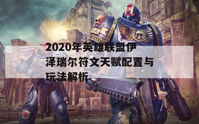 2020年英雄联盟伊泽瑞尔符文天赋配置与玩法解析