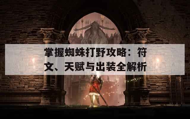 掌握蜘蛛打野攻略：符文、天赋与出装全解析