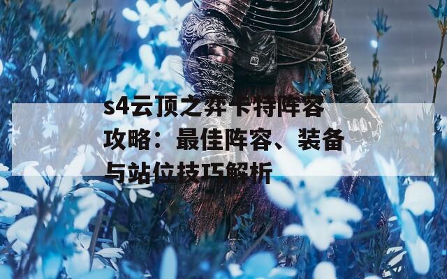 s4云顶之弈卡特阵容攻略：最佳阵容、装备与站位技巧解析