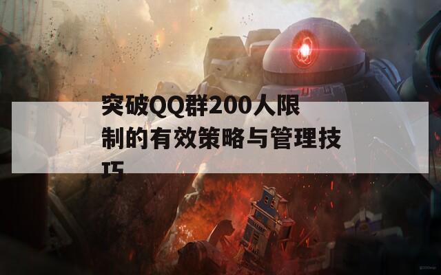 突破QQ群200人限制的有效策略与管理技巧