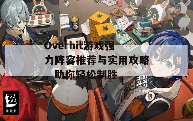 Overhit游戏强力阵容推荐与实用攻略，助你轻松制胜