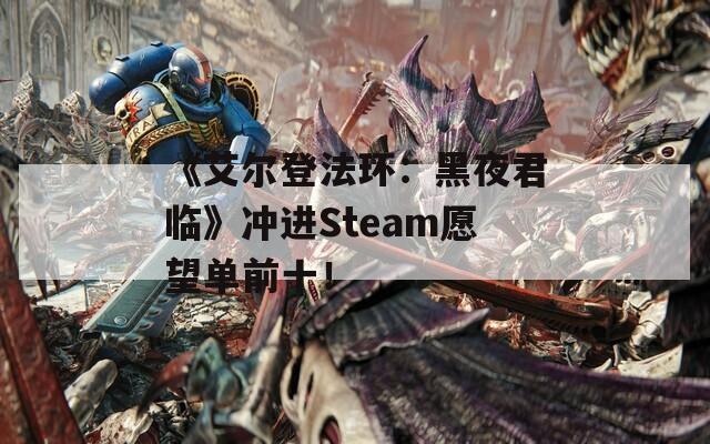 《艾尔登法环：黑夜君临》冲进Steam愿望单前十！