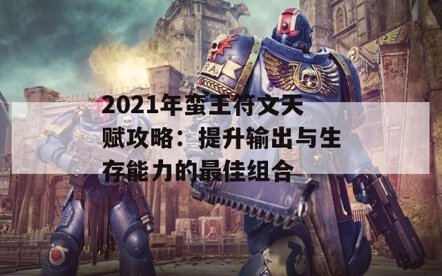 2021年蛮王符文天赋攻略：提升输出与生存能力的最佳组合