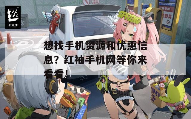 想找手机资源和优惠信息？红袖手机网等你来看看！