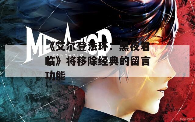 《艾尔登法环：黑夜君临》将移除经典的留言功能