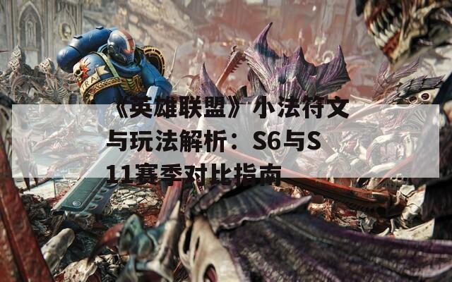 《英雄联盟》小法符文与玩法解析：S6与S11赛季对比指南