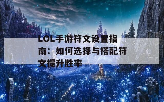 LOL手游符文设置指南：如何选择与搭配符文提升胜率