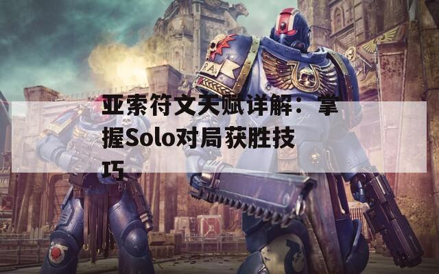 亚索符文天赋详解：掌握Solo对局获胜技巧