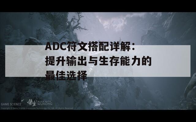 ADC符文搭配详解：提升输出与生存能力的最佳选择