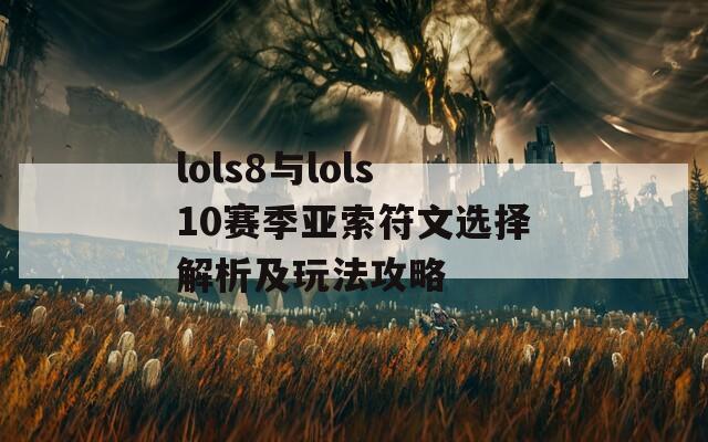 lols8与lols10赛季亚索符文选择解析及玩法攻略