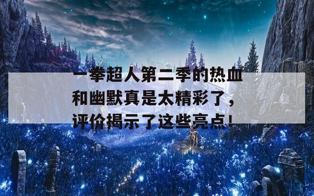 一拳超人第二季的热血和幽默真是太精彩了，评价揭示了这些亮点！