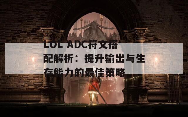 LOL ADC符文搭配解析：提升输出与生存能力的最佳策略