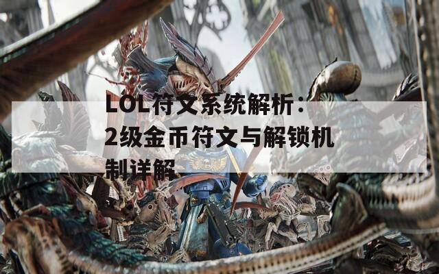 LOL符文系统解析：2级金币符文与解锁机制详解