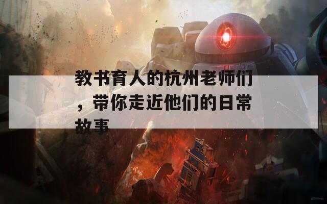 教书育人的杭州老师们，带你走近他们的日常故事