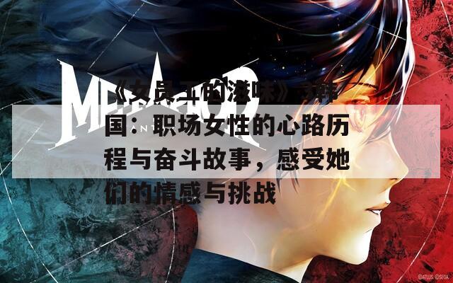 《女员工的滋味》3韩国：职场女性的心路历程与奋斗故事，感受她们的情感与挑战