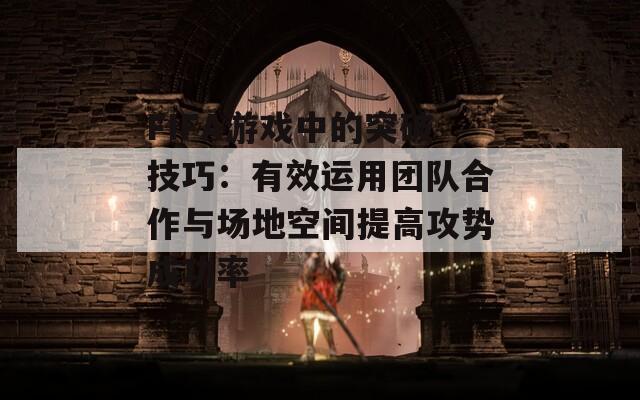 FIFA游戏中的突破技巧：有效运用团队合作与场地空间提高攻势成功率