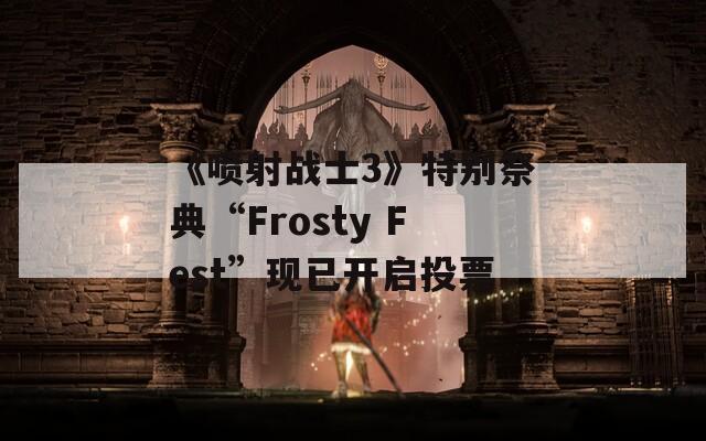 《喷射战士3》特别祭典“Frosty Fest”现已开启投票