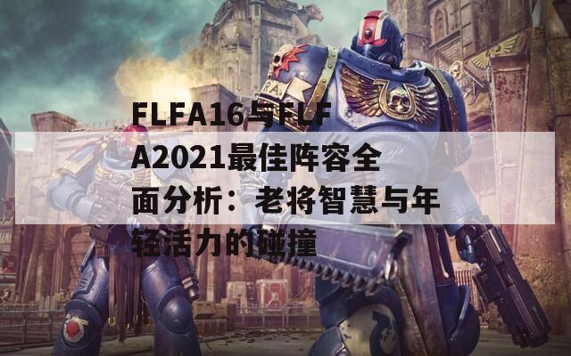 FLFA16与FLFA2021最佳阵容全面分析：老将智慧与年轻活力的碰撞