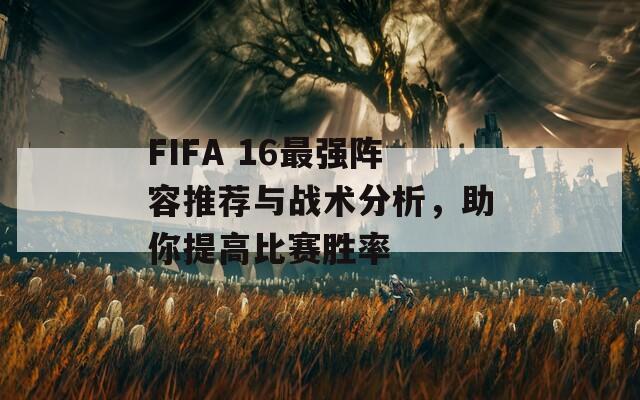 FIFA 16最强阵容推荐与战术分析，助你提高比赛胜率