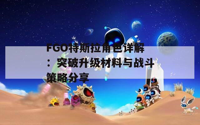 FGO特斯拉角色详解：突破升级材料与战斗策略分享