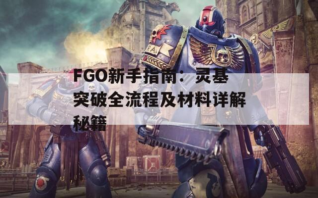 FGO新手指南：灵基突破全流程及材料详解秘籍