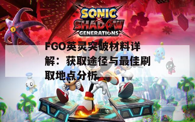 FGO英灵突破材料详解：获取途径与最佳刷取地点分析