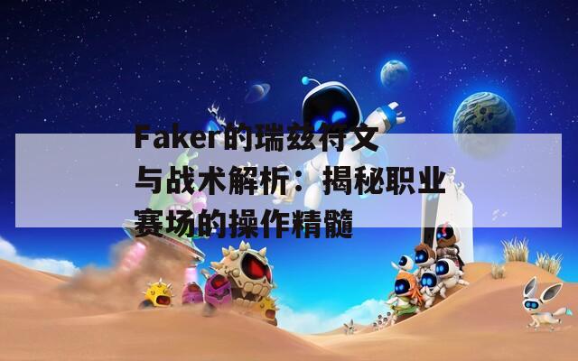 Faker的瑞兹符文与战术解析：揭秘职业赛场的操作精髓