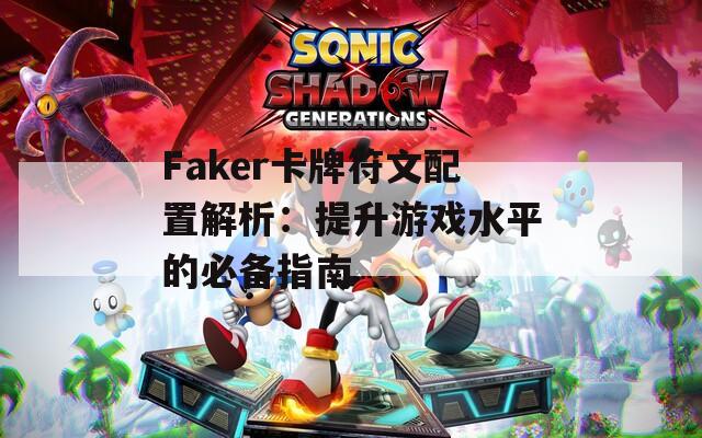 Faker卡牌符文配置解析：提升游戏水平的必备指南