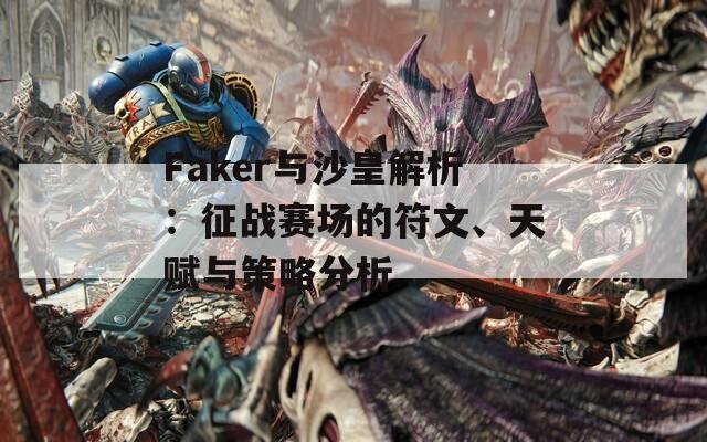 Faker与沙皇解析：征战赛场的符文、天赋与策略分析