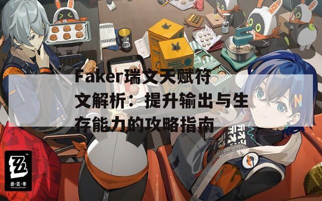 Faker瑞文天赋符文解析：提升输出与生存能力的攻略指南