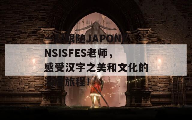 一起跟随JAPONENSISFES老师，感受汉字之美和文化的深度旅程！