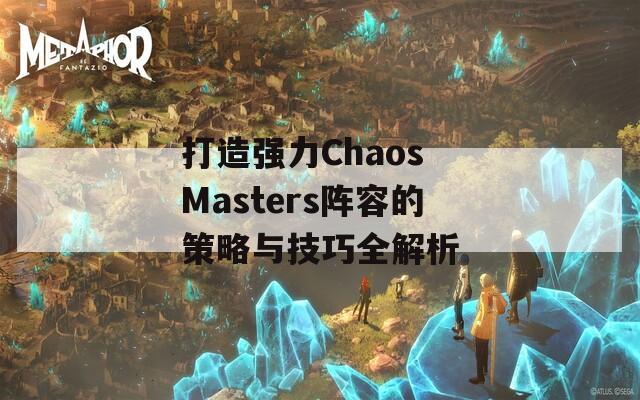 打造强力Chaos Masters阵容的策略与技巧全解析