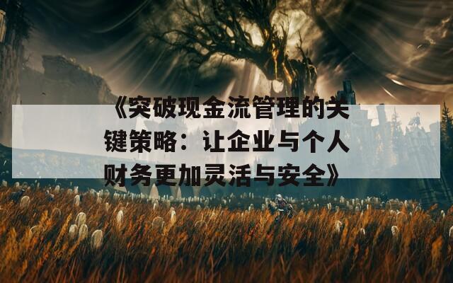 《突破现金流管理的关键策略：让企业与个人财务更加灵活与安全》