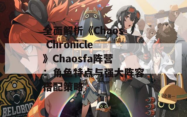 全面解析《Chaos Chronicle》Chaosfa阵营：角色特点与强大阵容搭配策略