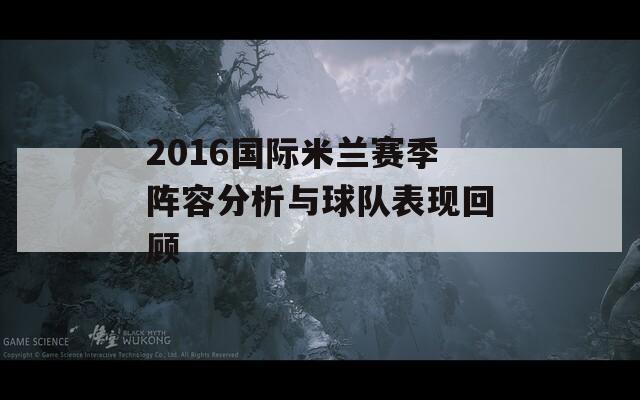 2016国际米兰赛季阵容分析与球队表现回顾