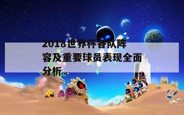 2018世界杯各队阵容及重要球员表现全面分析