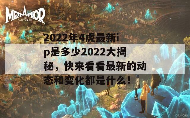 2022年4虎最新ip是多少2022大揭秘，快来看看最新的动态和变化都是什么！