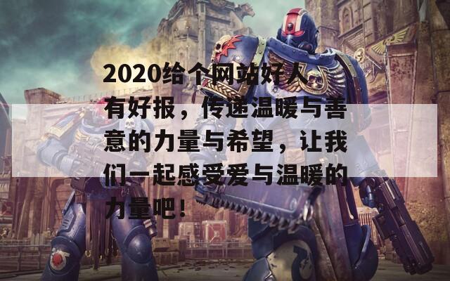 2020给个网站好人有好报，传递温暖与善意的力量与希望，让我们一起感受爱与温暖的力量吧！