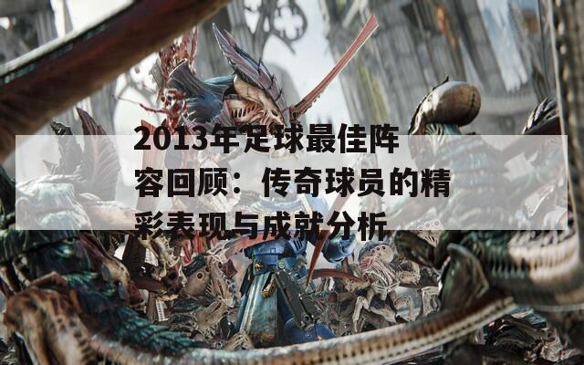 2013年足球最佳阵容回顾：传奇球员的精彩表现与成就分析