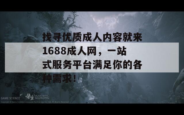 找寻优质成人内容就来1688成人网，一站式服务平台满足你的各种需求！