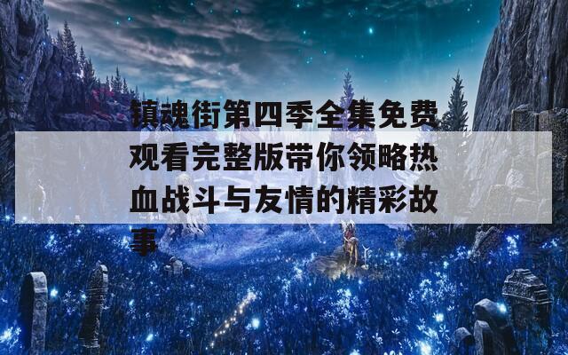 镇魂街第四季全集免费观看完整版带你领略热血战斗与友情的精彩故事