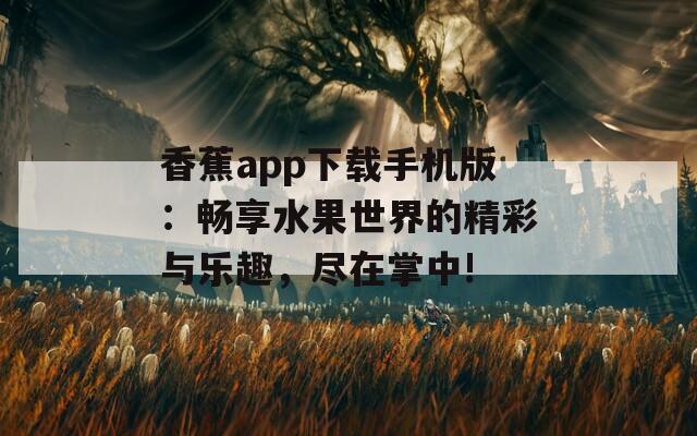 香蕉app下载手机版：畅享水果世界的精彩与乐趣，尽在掌中!