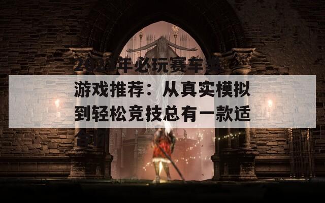 2023年必玩赛车类游戏推荐：从真实模拟到轻松竞技总有一款适合你