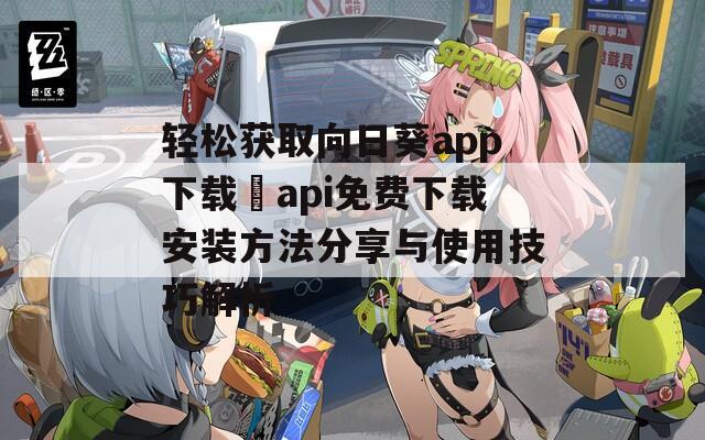 轻松获取向日葵app下载汅api免费下载安装方法分享与使用技巧解析